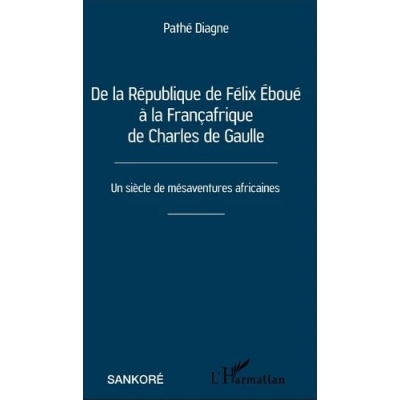 De la République de Félix Eboué à la Françafrique de Charles de Gaulle - Un siècle de mésaventures africaines