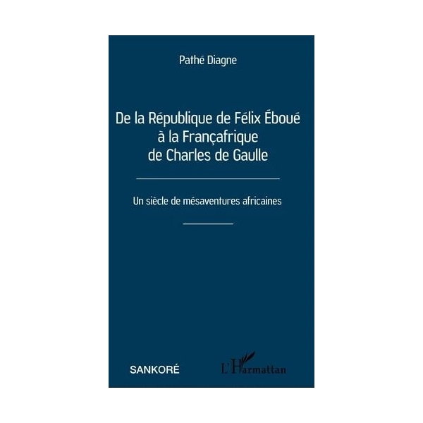 De la République de Félix Eboué à la Françafrique de Charles de Gaulle - Un siècle de mésaventures africaines