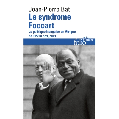 Le syndrome Foccart. La politique française en Afrique, de 1959 à nos jours